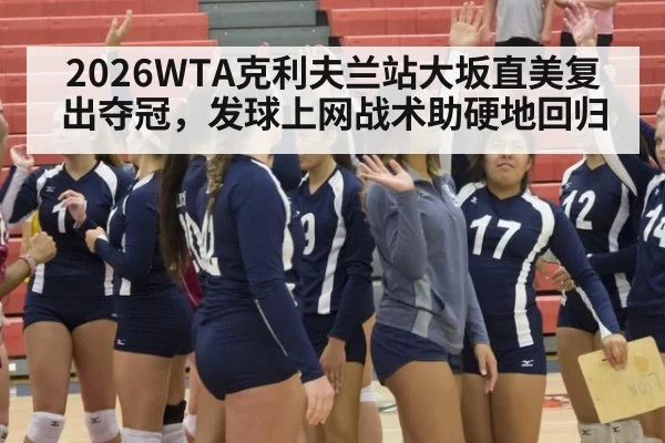 2026WTA克利夫兰站大坂直美复出夺冠，发球上网战术助硬地回归
