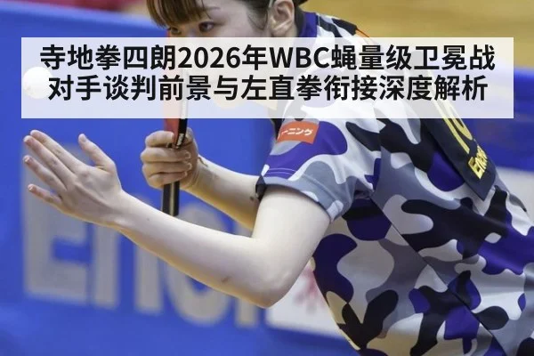 寺地拳四朗2026年WBC蝇量级卫冕战对手谈判前景与左直拳衔接深度解析