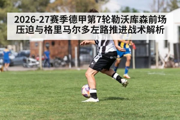 2026-27赛季德甲第7轮勒沃库森前场压迫与格里马尔多左路推进战术解析